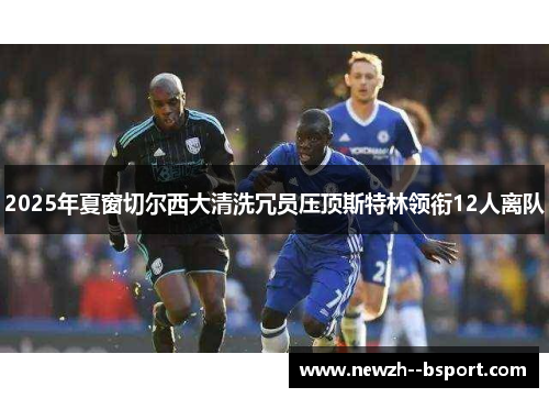2025年夏窗切尔西大清洗冗员压顶斯特林领衔12人离队