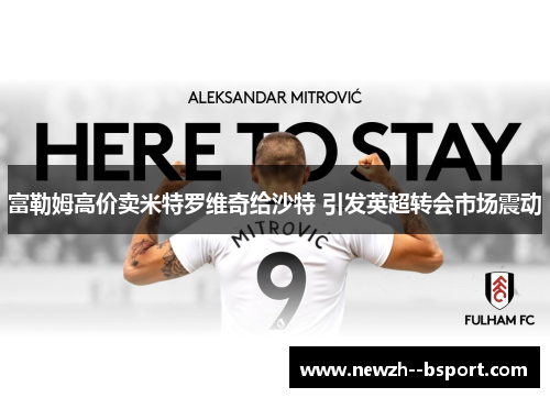 富勒姆高价卖米特罗维奇给沙特 引发英超转会市场震动