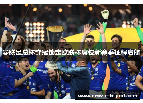 曼联足总杯夺冠锁定欧联杯席位新赛季征程启航