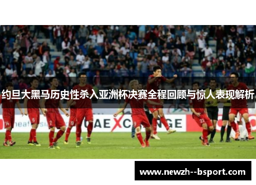 约旦大黑马历史性杀入亚洲杯决赛全程回顾与惊人表现解析