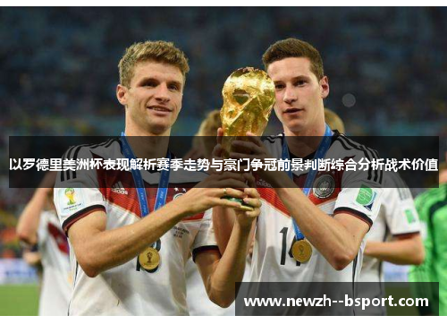 以罗德里美洲杯表现解析赛季走势与豪门争冠前景判断综合分析战术价值