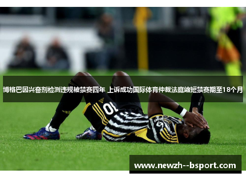 博格巴因兴奋剂检测违规被禁赛四年 上诉成功国际体育仲裁法庭缩短禁赛期至18个月