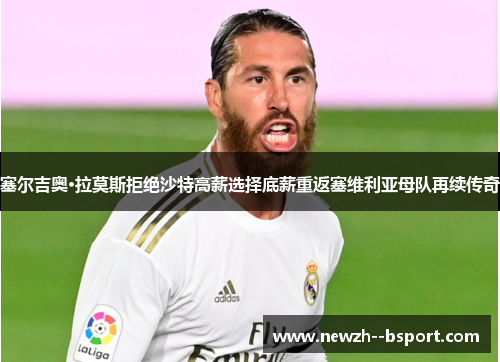 塞尔吉奥·拉莫斯拒绝沙特高薪选择底薪重返塞维利亚母队再续传奇