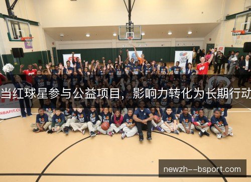 当红球星参与公益项目，影响力转化为长期行动